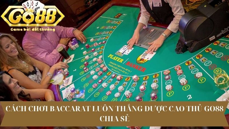 Cách chơi baccarat luôn thắng được cao thủ Go88 chia sẻ