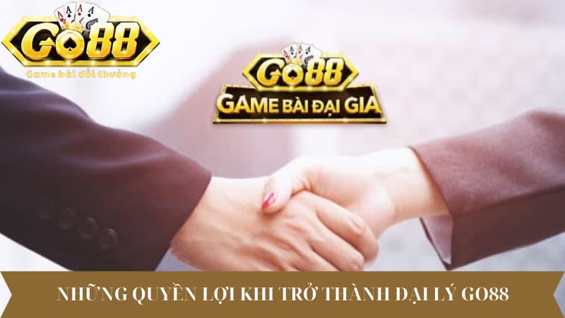 Những quyền lợi khi trở thành đại lý Go88