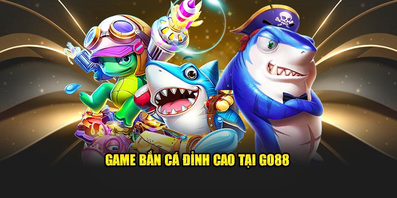 Game bắn cá đỉnh cao tại Go88