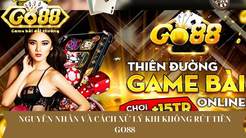 Nguyên nhân và cách xử lý khi không rút tiền Go88